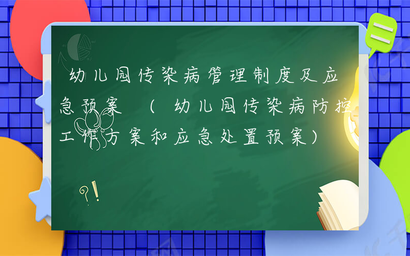 幼儿园传染病管理制度及应急预案 (幼儿园传染病防控工作方案和应急处置预案)